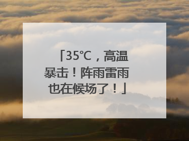 35℃，高温暴击！阵雨雷雨也在候场了！