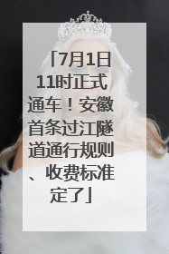 7月1日11时正式通车！安徽首条过江隧道通行规则、收费标准定了