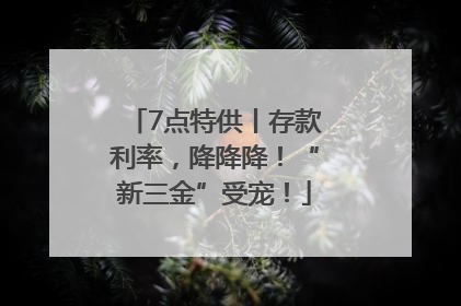 7点特供丨存款利率，降降降！“新三金”受宠！