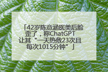 42岁陈意涵医美后脸歪了，称ChatGPT让其“一天热敷23次且每次1015分钟”