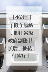 4位厅干（拟）履新，卸任省级政府副秘书长后，他转任省厅