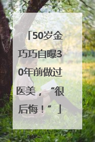 50岁金巧巧自曝30年前做过医美，“很后悔！”