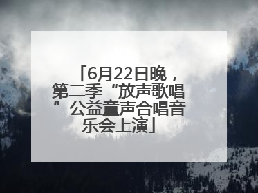 6月22日晚，第二季“放声歌唱”公益童声合唱音乐会上演