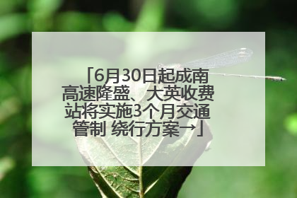 6月30日起成南高速隆盛、大英收费站将实施3个月交通管制 绕行方案→