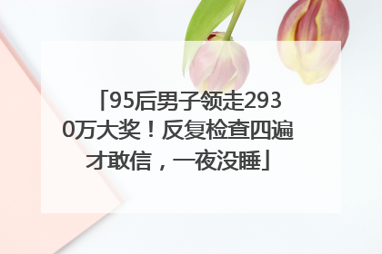 95后男子领走2930万大奖！反复检查四遍才敢信，一夜没睡