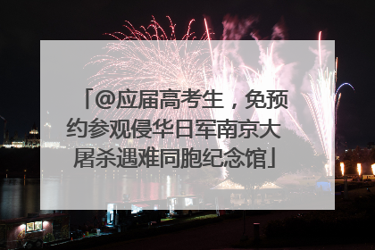 @应届高考生，免预约参观侵华日军南京大屠杀遇难同胞纪念馆