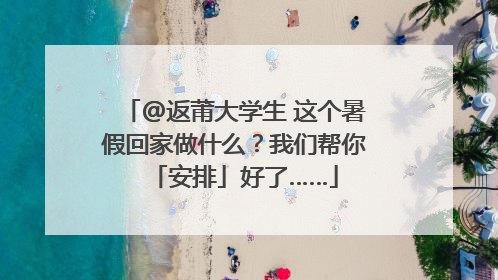 @返莆大学生 这个暑假回家做什么？我们帮你「安排」好了……
