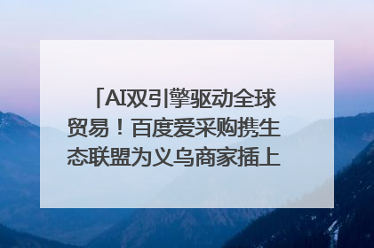 AI双引擎驱动全球贸易！百度爱采购携生态联盟为义乌商家插上“数字翅膀”