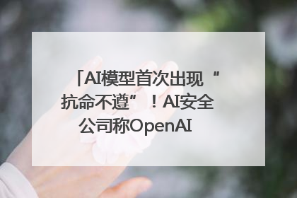 AI模型首次出现“抗命不遵”！AI安全公司称OpenAI o3模型出现异常