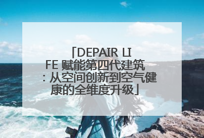 DEPAIR LIFE 赋能第四代建筑：从空间创新到空气健康的全维度升级