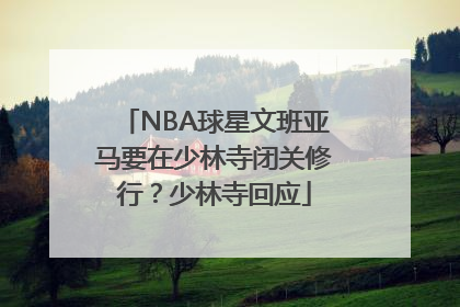 NBA球星文班亚马要在少林寺闭关修行？少林寺回应