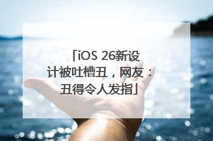 iOS 26新设计被吐槽丑，网友：丑得令人发指